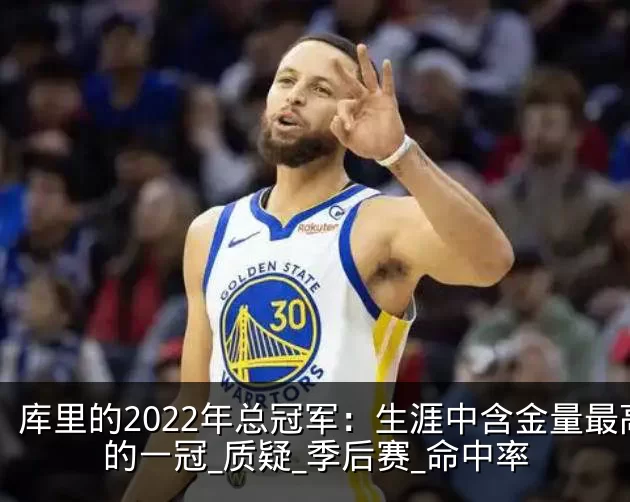 库里的2022年总冠军:生涯中含金量最高的一冠_质疑_季后赛_命中率